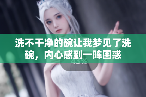 洗不干净的碗让我梦见了洗碗，内心感到一阵困惑