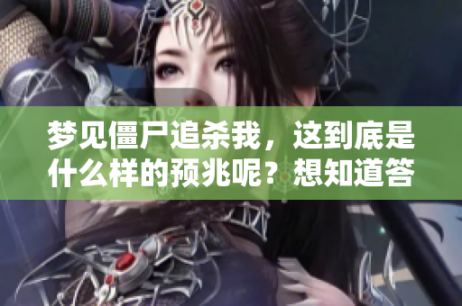 梦见僵尸追杀我，这到底是什么样的预兆呢？想知道答案的朋友请继续阅读。