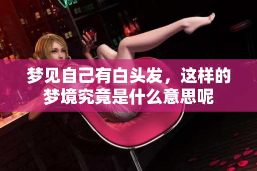 梦见自己有白头发，这样的梦境究竟是什么意思呢