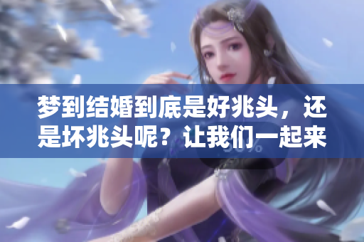 梦到结婚到底是好兆头，还是坏兆头呢？让我们一起来探讨一下。
