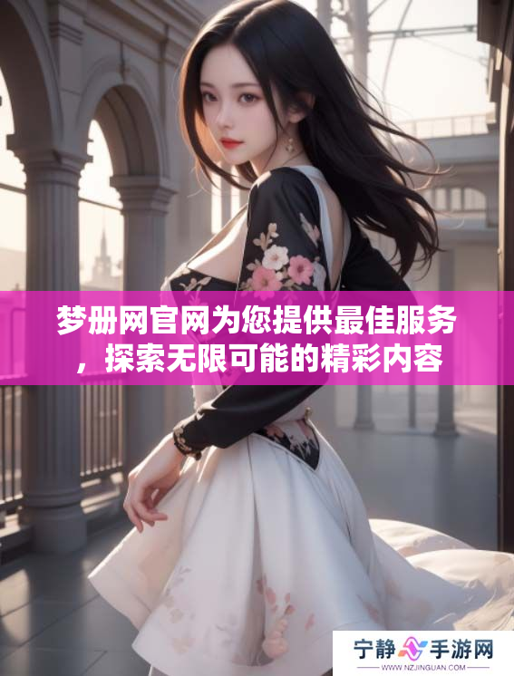 梦册网官网为您提供最佳服务，探索无限可能的精彩内容