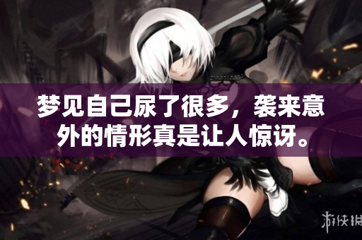 梦见自己尿了很多，袭来意外的情形真是让人惊讶。