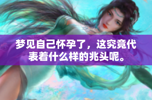 梦见自己怀孕了，这究竟代表着什么样的兆头呢。