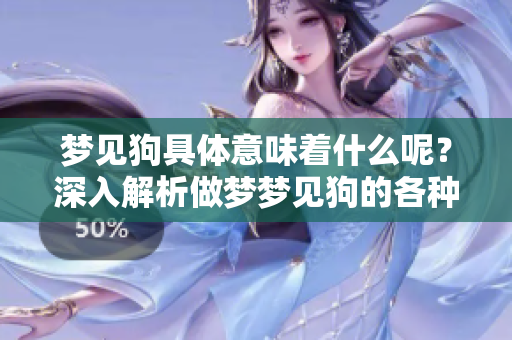 梦见狗具体意味着什么呢？深入解析做梦梦见狗的各种含义