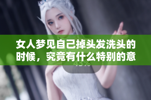 女人梦见自己掉头发洗头的时候，究竟有什么特别的意义吗