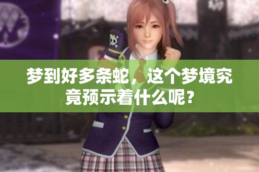 梦到好多条蛇，这个梦境究竟预示着什么呢？