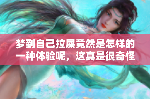梦到自己拉屎竟然是怎样的一种体验呢，这真是很奇怪的一个梦境