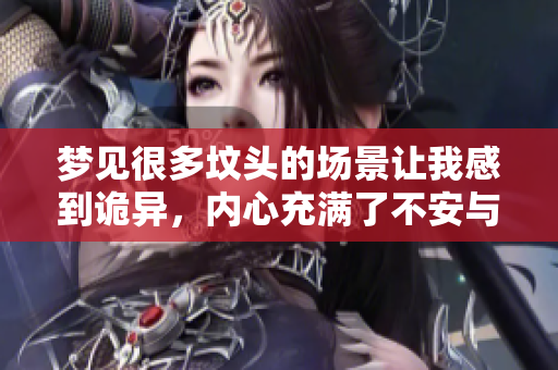 梦见很多坟头的场景让我感到诡异，内心充满了不安与疑惑