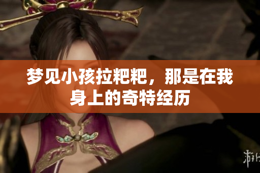 梦见小孩拉粑粑，那是在我身上的奇特经历