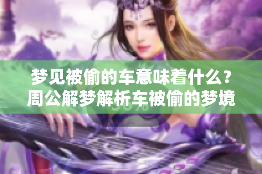 梦见被偷的车意味着什么？周公解梦解析车被偷的梦境含义。