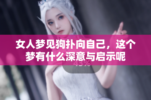女人梦见狗扑向自己，这个梦有什么深意与启示呢