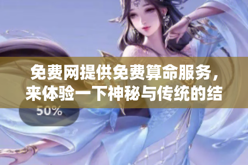免费网提供免费算命服务，来体验一下神秘与传统的结合吧
