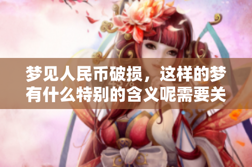 梦见人民币破损，这样的梦有什么特别的含义呢需要关注吗