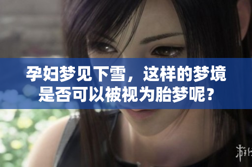 孕妇梦见下雪，这样的梦境是否可以被视为胎梦呢？