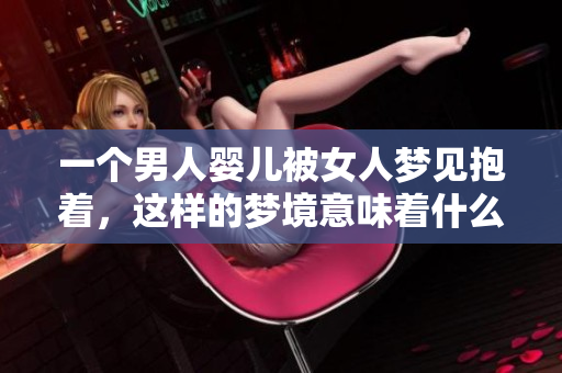 一个男人婴儿被女人梦见抱着，这样的梦境意味着什么呢