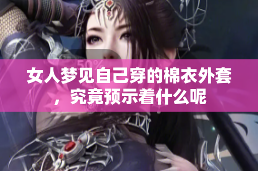 女人梦见自己穿的棉衣外套，究竟预示着什么呢