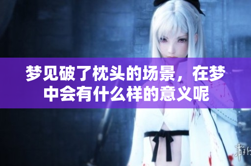 梦见破了枕头的场景，在梦中会有什么样的意义呢