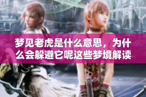 梦见老虎是什么意思，为什么会躲避它呢这些梦境解读你了解吗