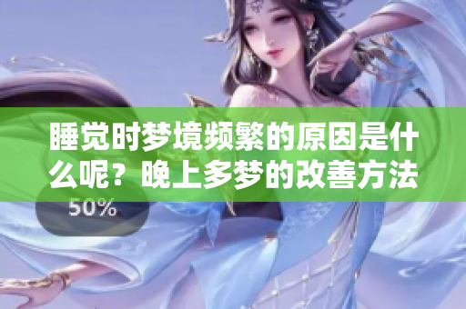 睡觉时梦境频繁的原因是什么呢？晚上多梦的改善方法有哪些？