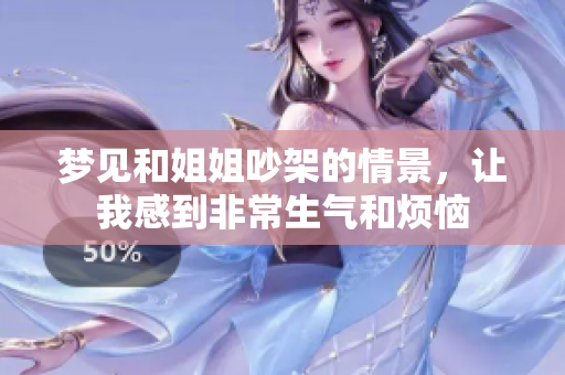 梦见和姐姐吵架的情景，让我感到非常生气和烦恼