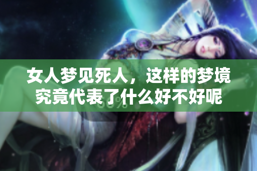 女人梦见死人，这样的梦境究竟代表了什么好不好呢