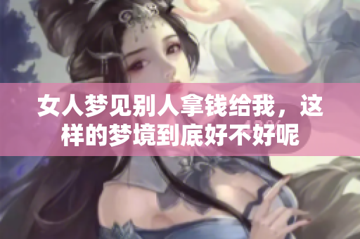 女人梦见别人拿钱给我，这样的梦境到底好不好呢