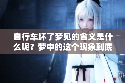 自行车坏了梦见的含义是什么呢？梦中的这个现象到底代表了什么呢？