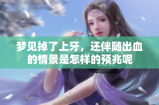 梦见掉了上牙，还伴随出血的情景是怎样的预兆呢
