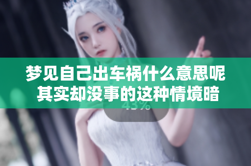 梦见自己出车祸什么意思呢 其实却没事的这种情境暗示着什么