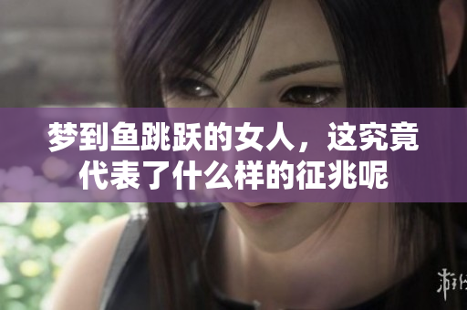 梦到鱼跳跃的女人，这究竟代表了什么样的征兆呢