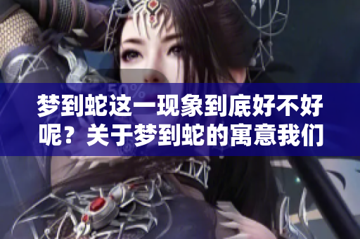 梦到蛇这一现象到底好不好呢？关于梦到蛇的寓意我们来探讨一下。
