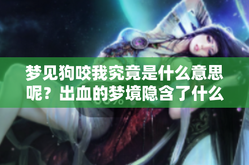 梦见狗咬我究竟是什么意思呢？出血的梦境隐含了什么样的深意呢？