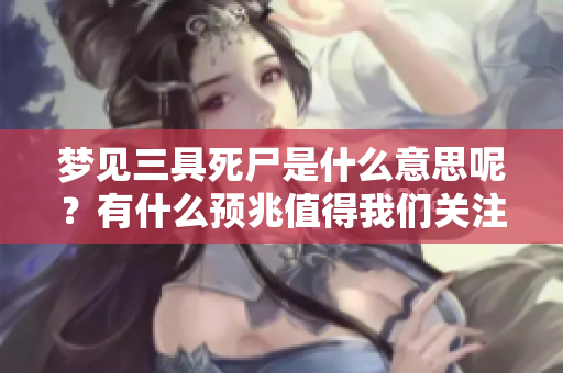 梦见三具死尸是什么意思呢？有什么预兆值得我们关注？