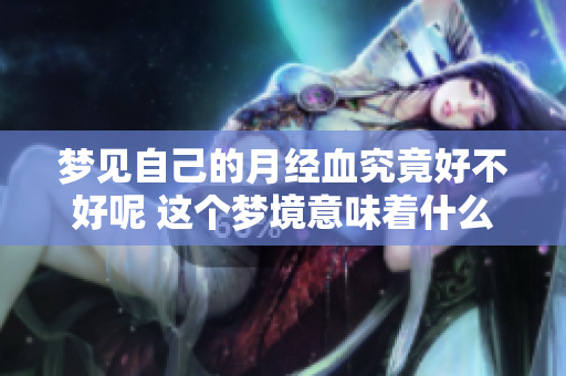 梦见自己的月经血究竟好不好呢 这个梦境意味着什么呢
