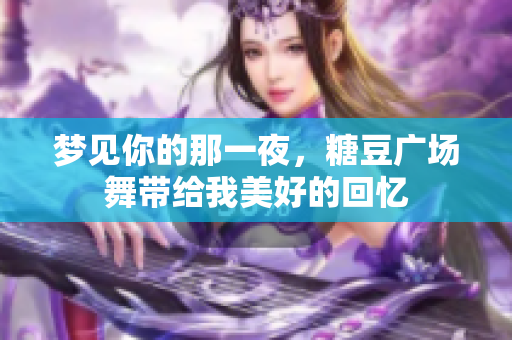 梦见你的那一夜，糖豆广场舞带给我美好的回忆