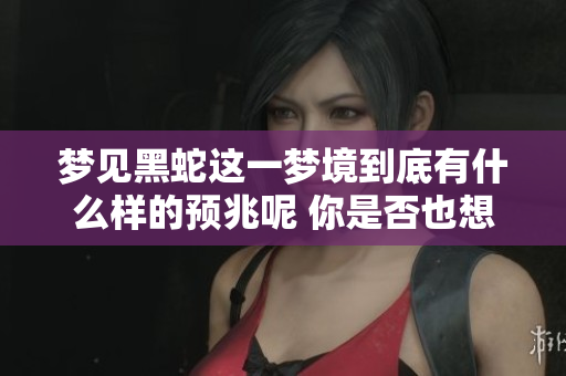 梦见黑蛇这一梦境到底有什么样的预兆呢 你是否也想知道答案