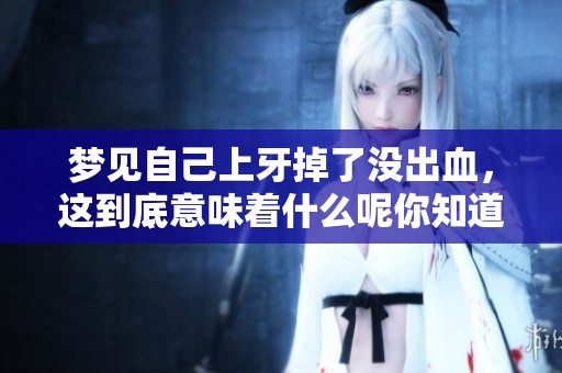 梦见自己上牙掉了没出血，这到底意味着什么呢你知道吗