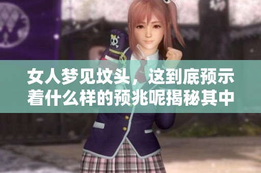 女人梦见坟头，这到底预示着什么样的预兆呢揭秘其中的含义与象征