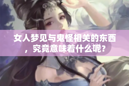 女人梦见与鬼怪相关的东西，究竟意味着什么呢？
