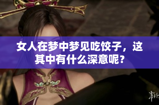 女人在梦中梦见吃饺子，这其中有什么深意呢？