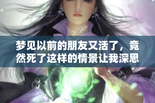 梦见以前的朋友又活了，竟然死了这样的情景让我深思