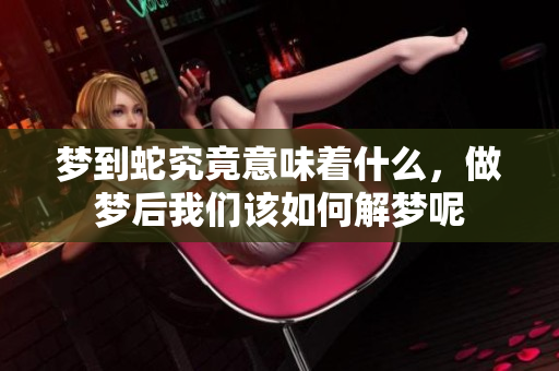 梦到蛇究竟意味着什么，做梦后我们该如何解梦呢