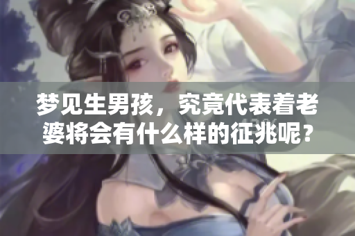梦见生男孩，究竟代表着老婆将会有什么样的征兆呢？