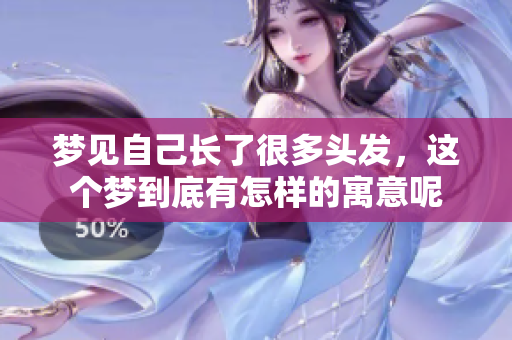 梦见自己长了很多头发，这个梦到底有怎样的寓意呢