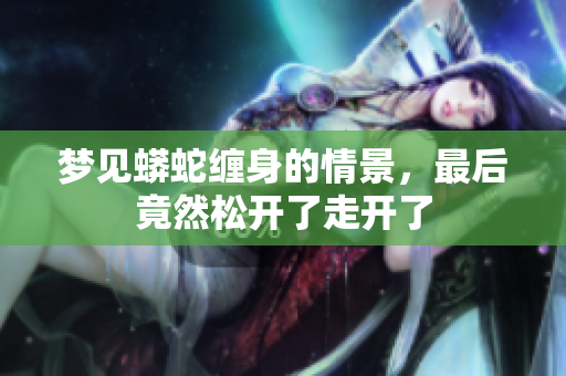 梦见蟒蛇缠身的情景，最后竟然松开了走开了