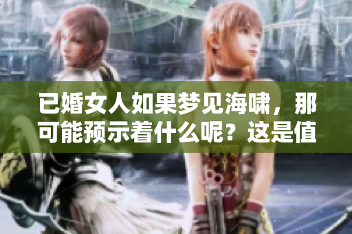 已婚女人如果梦见海啸，那可能预示着什么呢？这是值得深思的问题。