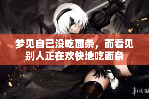 梦见自己没吃面条，而看见别人正在欢快地吃面条