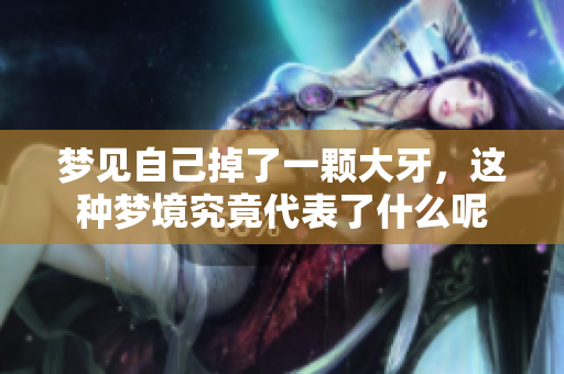 梦见自己掉了一颗大牙，这种梦境究竟代表了什么呢