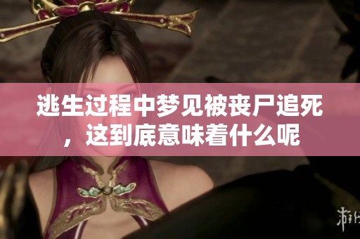 逃生过程中梦见被丧尸追死，这到底意味着什么呢