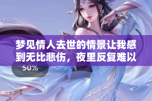 梦见情人去世的情景让我感到无比悲伤，夜里反复难以入眠